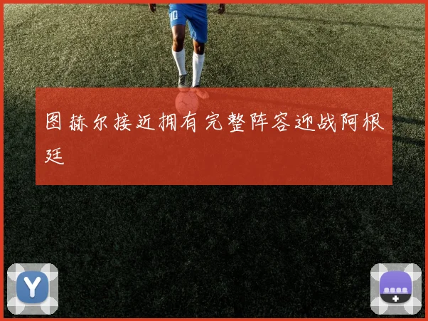 图赫尔接近拥有完整阵容迎战阿根廷